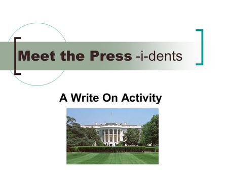 Meet the Press -i-dents A Write On Activity How much do you know about the Presidents? Test your knowledge as we explore 5 of our country’s greatest.