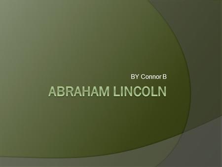 BY Connor B. Abrahams Child hood Abraham Lincoln was born February 12 1809. Abraham loved school and reading. Abrahams name was Robert Todd Lincoln. His.
