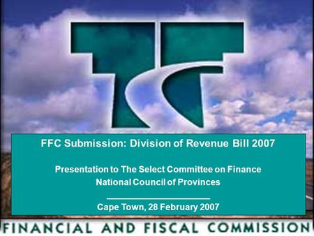 1 FFC Submission: Division of Revenue Bill 2007 Presentation to The Select Committee on Finance National Council of Provinces _____________________ Cape.