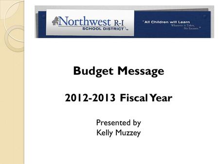 Budget Message 2012-2013 Fiscal Year Presented by Kelly Muzzey.
