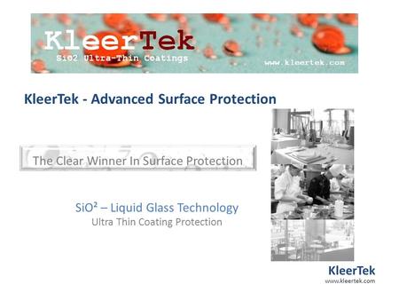 SiO² – Liquid Glass Technology Ultra Thin Coating Protection KleerTek - Advanced Surface Protection KleerTek www.kleertek.com The Clear Winner In Surface.