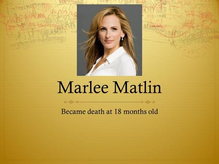 Marlee Matlin Became death at 18 months old. Marlee Matlin  Age: 50  Birthplace: Morton Grove, Illinois  Profession: Film producer, Actor  Height: