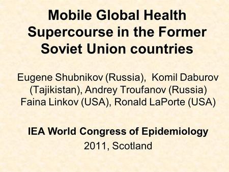 Mobile Global Health Supercourse in the Former Soviet Union countries Eugene Shubnikov (Russia), Komil Daburov (Tajikistan), Andrey Troufanov (Russia)