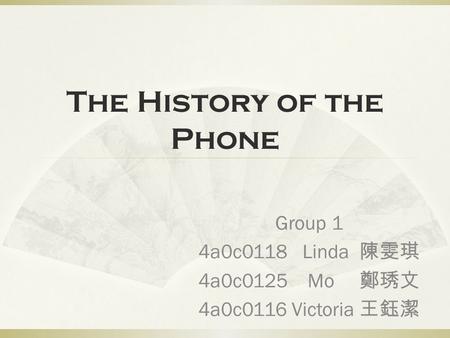 The History of the Phone Group 1 4a0c0118 Linda 陳雯琪 4a0c0125 Mo 鄭琇文 4a0c0116 Victoria 王鈺潔.