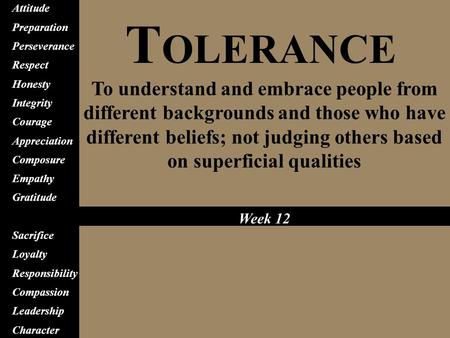 T OLERANCE To understand and embrace people from different backgrounds and those who have different beliefs; not judging others based on superficial qualities.