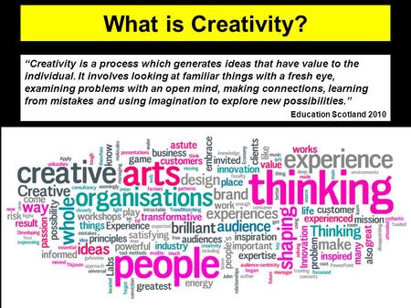 What is Creativity? “Creativity is a process which generates ideas that have value to the individual. It involves looking at familiar things with a fresh.