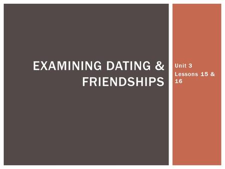 Unit 3 Lessons 15 & 16 EXAMINING DATING & FRIENDSHIPS.