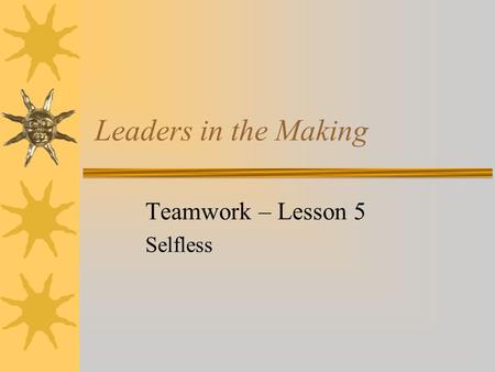Leaders in the Making Teamwork – Lesson 5 Selfless.