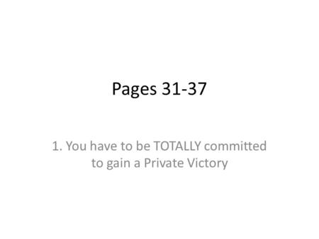 Pages 31-37 1. You have to be TOTALLY committed to gain a Private Victory.
