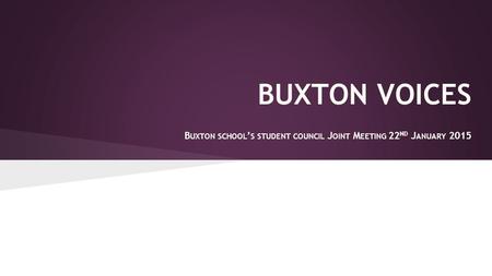 BUXTON VOICES B UXTON SCHOOL ’ S STUDENT COUNCIL J OINT M EETING 22 ND J ANUARY 2015.