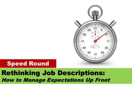 Speed Round Rethinking Job Descriptions: How to Manage Expectations Up Front Rethinking Job Descriptions: How to Manage Expectations Up Front.
