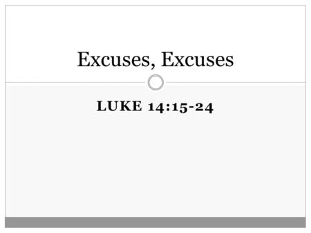LUKE 14:15-24 Excuses, Excuses. Luke 14:15-24 15 Now when one of those who sat at the table with Him heard these things, he said to Him, “Blessed is he.