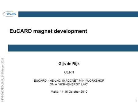 HFM-EuCARD, GdR, 14 October 2010 11 EuCARD magnet development Gijs de Rijk CERN EUCARD - HE-LHC'10 ACCNET MINI-WORKSHOP ON A “HIGH-ENERGY LHC” Malta, 14-16.