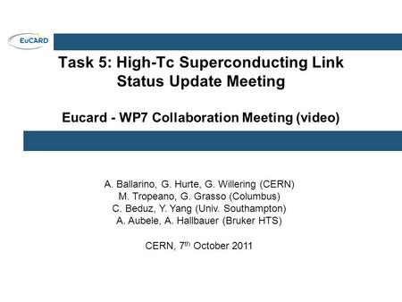 Task 5: High-Tc Superconducting Link Status Update Meeting Eucard - WP7 Collaboration Meeting (video) A. Ballarino, G. Hurte, G. Willering (CERN) M. Tropeano,