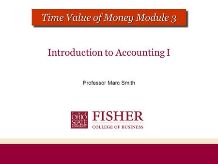 Introduction to Accounting I Professor Marc Smith CHAPTER 1 MODULE 1 Time Value of Money Module 3.