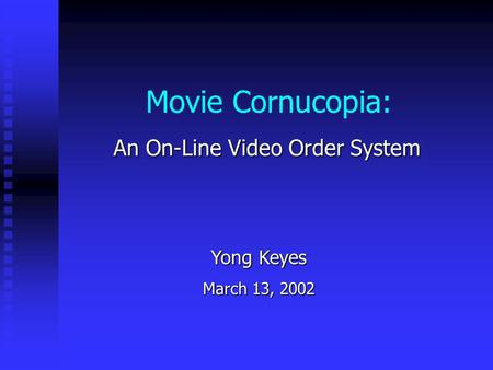 Movie Cornucopia: An On-Line Video Order System Yong Keyes March 13, 2002.