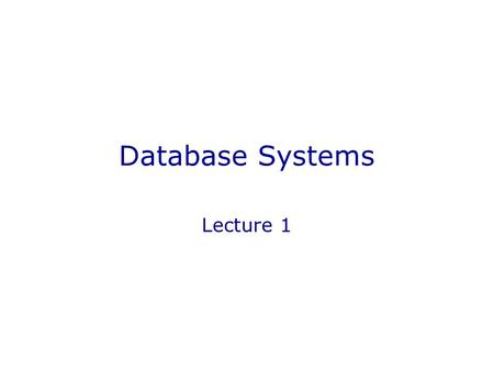 Database Systems Lecture 1. In this Lecture Course Information Databases and Database Systems Some History The Relational Model.