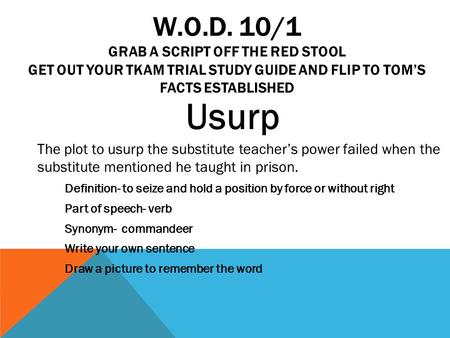 W.O.D. 10/1 GRAB A SCRIPT OFF THE RED STOOL GET OUT YOUR TKAM TRIAL STUDY GUIDE AND FLIP TO TOM’S FACTS ESTABLISHED Usurp The plot to usurp the substitute.