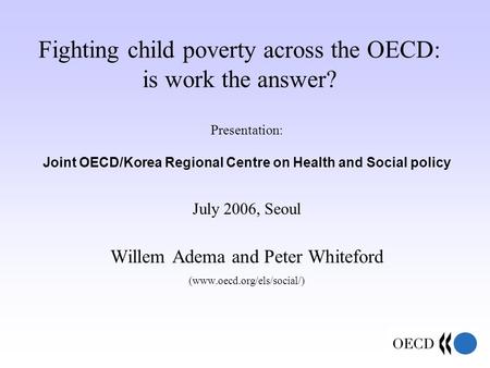 Fighting child poverty across the OECD: is work the answer? Presentation: Joint OECD/Korea Regional Centre on Health and Social policy July 2006, Seoul.