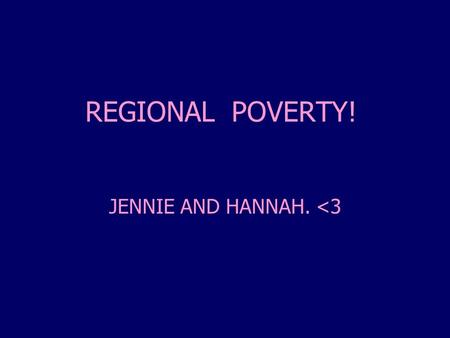 REGIONAL POVERTY! JENNIE AND HANNAH. 