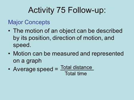 Activity 75 Follow-up: Major Concepts The motion of an object can be described by its position, direction of motion, and speed. Motion can be measured.