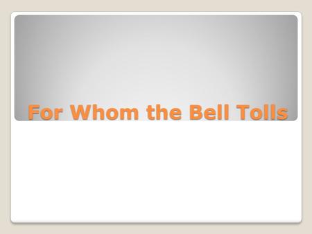 For Whom the Bell Tolls. Ernest Hemingway Be sure that you know about the author from your notes and the film.