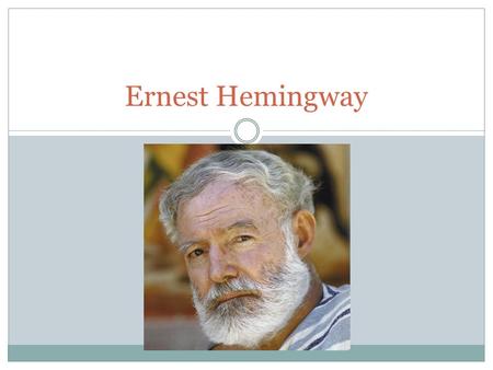 Ernest Hemingway. The Beginning Born July 21, 1899 Grew up in Oak Park, Illinois Spent much of his childhood in northern Michigan Felt in love with the.