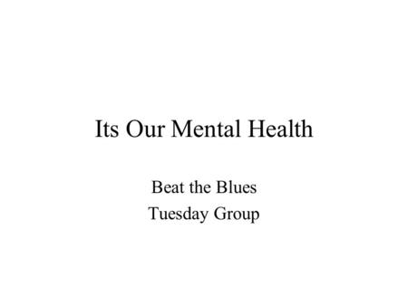Its Our Mental Health Beat the Blues Tuesday Group.
