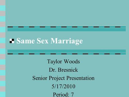 Same Sex Marriage Taylor Woods Dr. Bresnick Senior Project Presentation 5/17/2010 Period: 7.