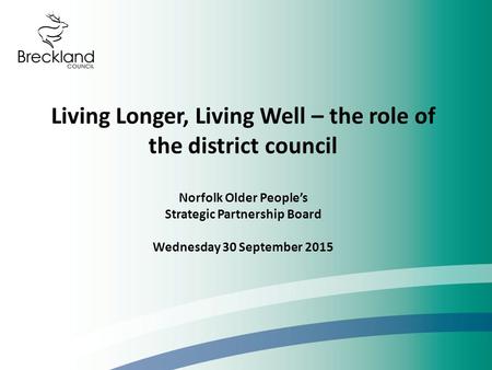 Living Longer, Living Well – the role of the district council Norfolk Older People’s Strategic Partnership Board Wednesday 30 September 2015.