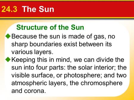 Structure of the Sun 24.3 The Sun  Because the sun is made of gas, no sharp boundaries exist between its various layers.  Keeping this in mind, we can.