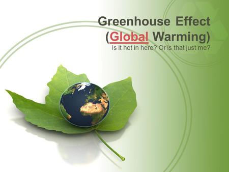 Greenhouse Effect (Global Warming)Global Is it hot in here? Or is that just me?