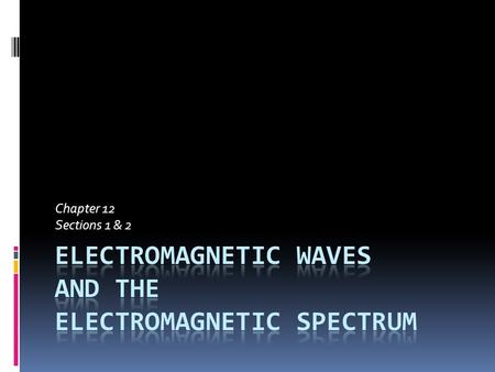 Chapter 12 Sections 1 & 2. Electric and Magnetic Fields  An electric charge is surrounded by an electric field  A moving electric charge produces a.