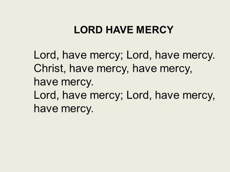 Lord, have mercy; Lord, have mercy. Christ, have mercy, have mercy,