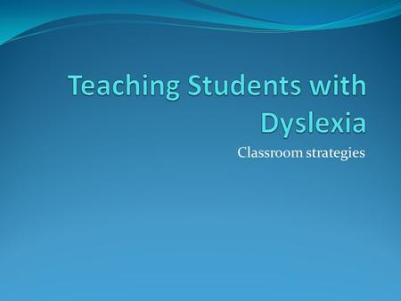 Classroom strategies. Teaching students with Dyslexia dyslexic students often experience difficulties with: visual tracking auditory perception organization.
