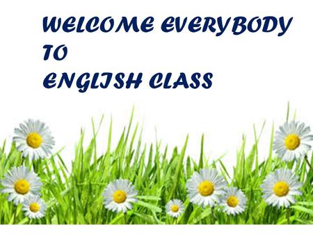 WELCOME EVERYBODY  TO ENGLISH CLASS