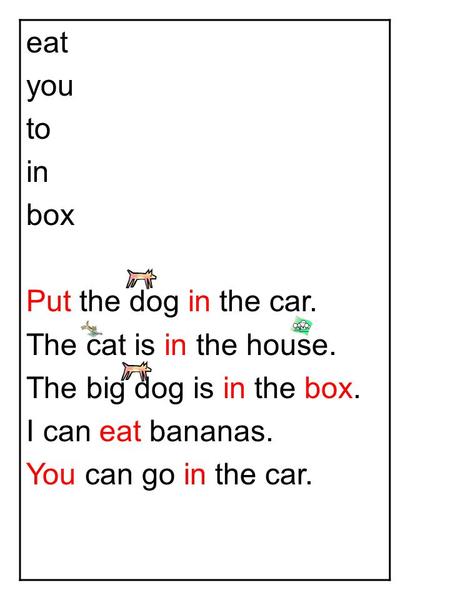 Eat you to in box Put the dog in the car. The cat is in the house. The big dog is in the box. I can eat bananas. You can go in the car.