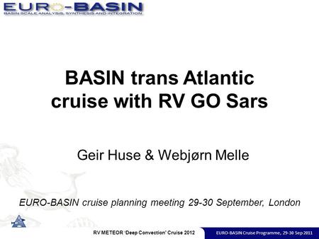 BASIN trans Atlantic cruise with RV GO Sars EURO-BASIN cruise planning meeting 29-30 September, London Geir Huse & Webjørn Melle RV METEOR ‘Deep Convection’