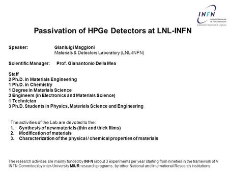 Passivation of HPGe Detectors at LNL-INFN Speaker: Gianluigi Maggioni Materials & Detectors Laboratory (LNL-INFN) Scientific Manager: Prof. Gianantonio.