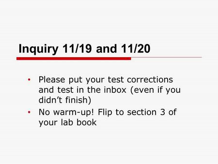 Inquiry 11/19 and 11/20 Please put your test corrections and test in the inbox (even if you didn’t finish) No warm-up! Flip to section 3 of your lab book.