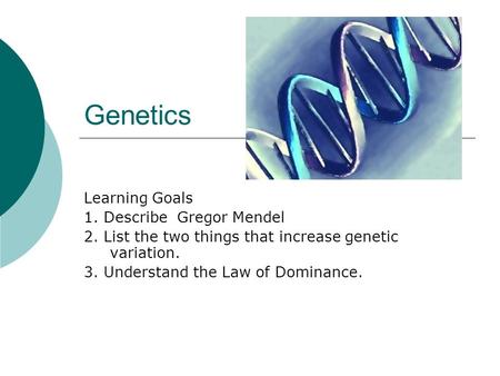 Genetics Learning Goals 1. Describe Gregor Mendel 2. List the two things that increase genetic variation. 3. Understand the Law of Dominance.
