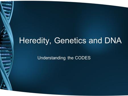 Heredity, Genetics and DNA Understanding the CODES.