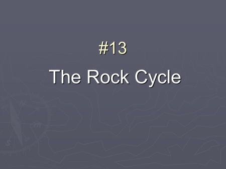 #13 The Rock Cycle. How can this be a cycle? What rock is formed when magma cools? How is sedimentary rock formed? What happens to rock when it melts?