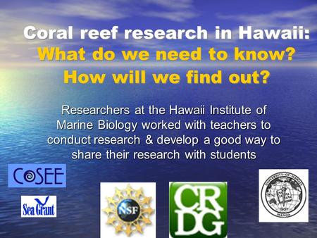Coral reef research in Hawaii: What do we need to know? How will we find out? Researchers at the Hawaii Institute of Marine Biology worked with teachers.