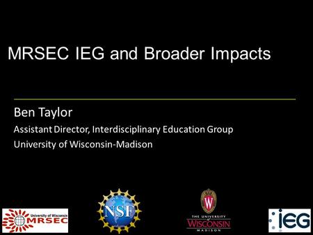 MRSEC IEG and Broader Impacts Ben Taylor Assistant Director, Interdisciplinary Education Group University of Wisconsin-Madison.