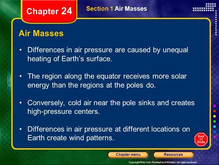 Copyright © by Holt, Rinehart and Winston. All rights reserved. ResourcesChapter menu Section 1 Air Masses Chapter 24 Air Masses Differences in air pressure.