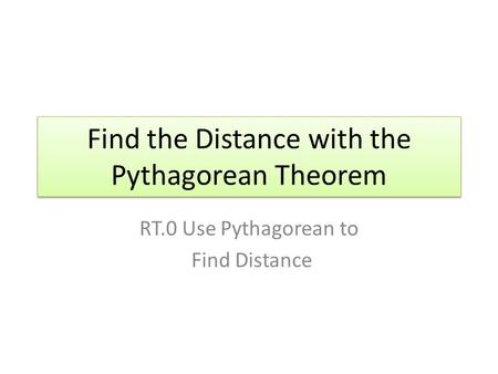 Find the Distance with the Pythagorean Theorem RT.0 Use Pythagorean to Find Distance.