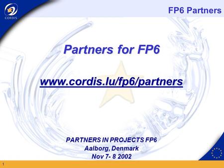 FP6 Partners 1 Partners for FP6 www.cordis.lu/fp6/partners PARTNERS IN PROJECTS FP6 Aalborg, Denmark Nov 7- 8 2002.