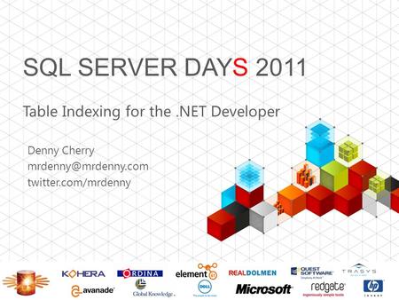 SQL SERVER DAYS 2011 Table Indexing for the.NET Developer Denny Cherry twitter.com/mrdenny.