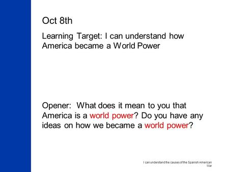 Oct 8th Learning Target: I can understand how America became a World Power Opener: What does it mean to you that America is a world power? Do you have.